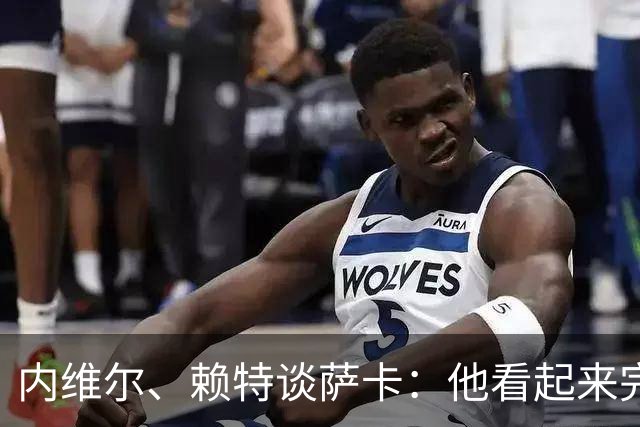 内维尔、赖特谈萨卡：他看起来完全不对劲，像还没康复就匆忙复出