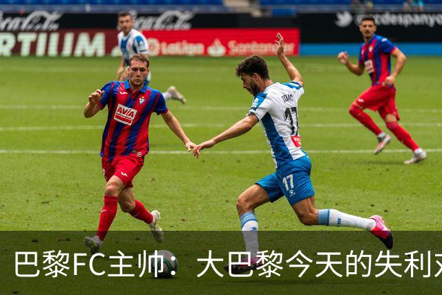 巴黎FC主帅：大巴黎今天的失利对他们是好事，祝他们赢得欧冠