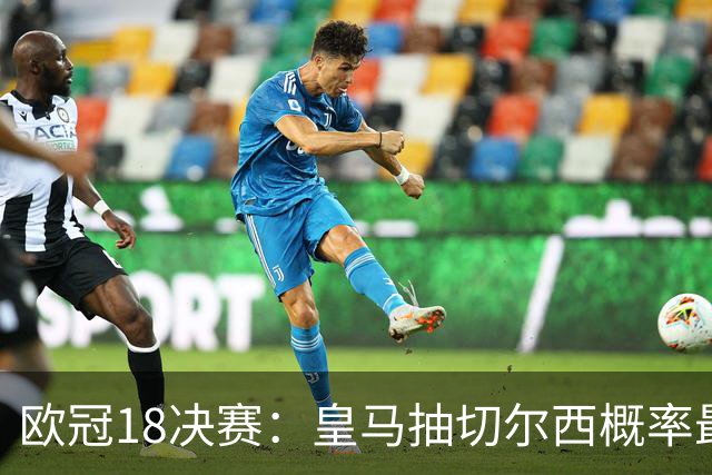 欧冠1/8决赛：皇马抽切尔西概率最高 巴黎场场硬仗