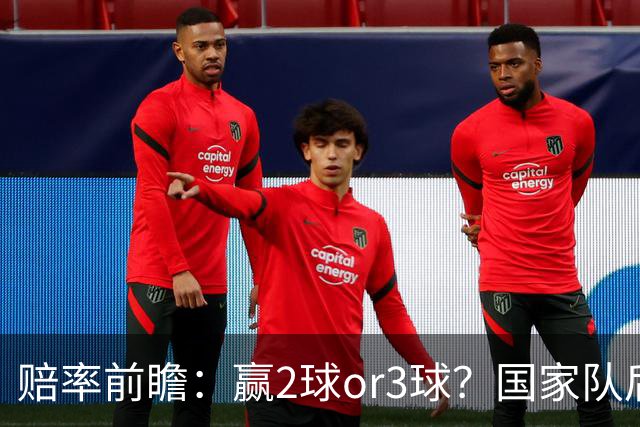 赔率前瞻：赢2球or3球？国家队后拜仁拒绝冷门