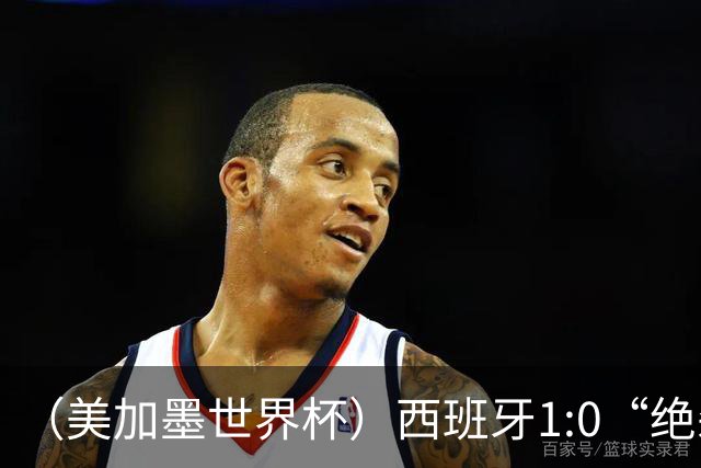 （美加墨世界杯）西班牙1:0“绝杀”葡萄牙 C罗结束世界杯征程